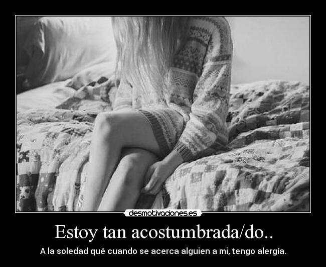 Estoy tan acostumbrada/do.. -