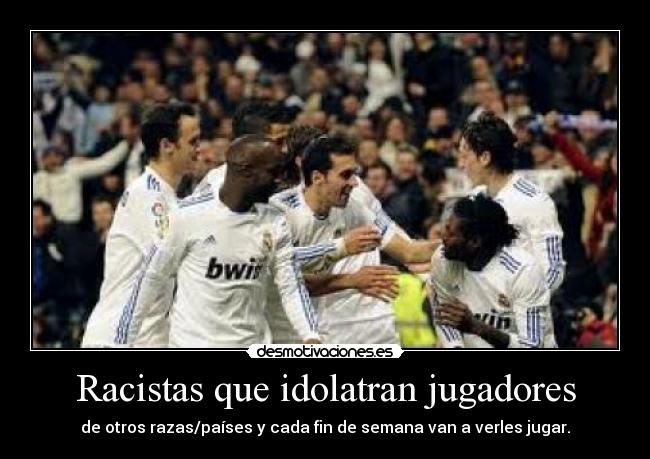 Racistas que idolatran jugadores - de otros razas/países y cada fin de semana van a verles jugar.