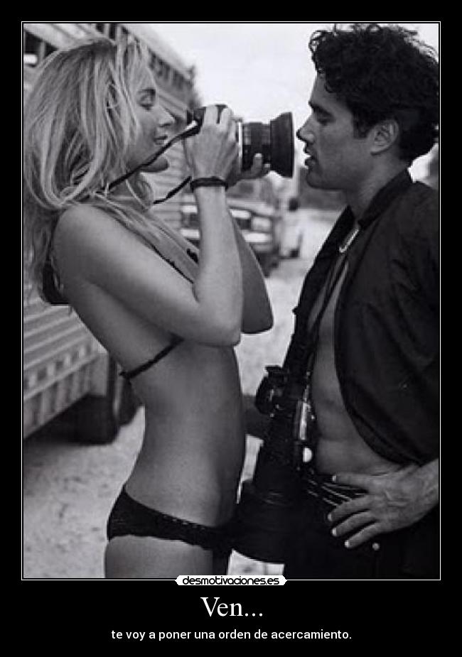 Ven... - te voy a poner una orden de acercamiento.