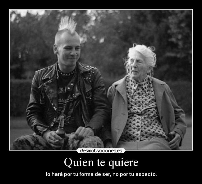 Quien te quiere - lo hará por tu forma de ser, no por tu aspecto.