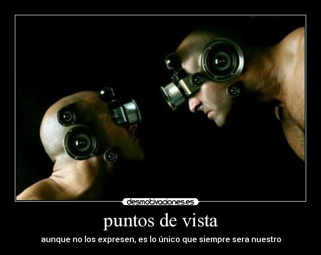 puntos de vista - aunque no los expresen, es lo único que siempre sera nuestro