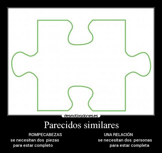 Parecidos similares - ROMPECABEZAS                                          UNA RELACIÓN 
se necesitan dos  piezas                                       se necesitan dos  personas
para estar completo                                                         para estar completa