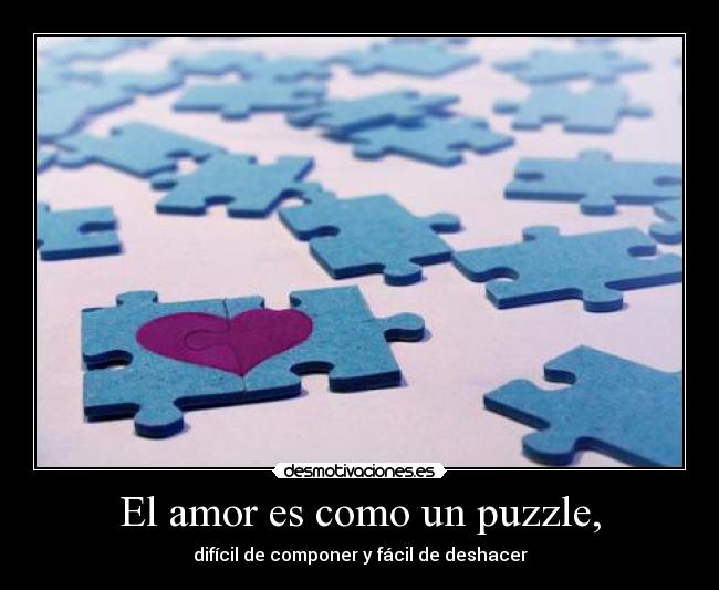 El amor es como un puzzle, - difícil de componer y fácil de deshacer