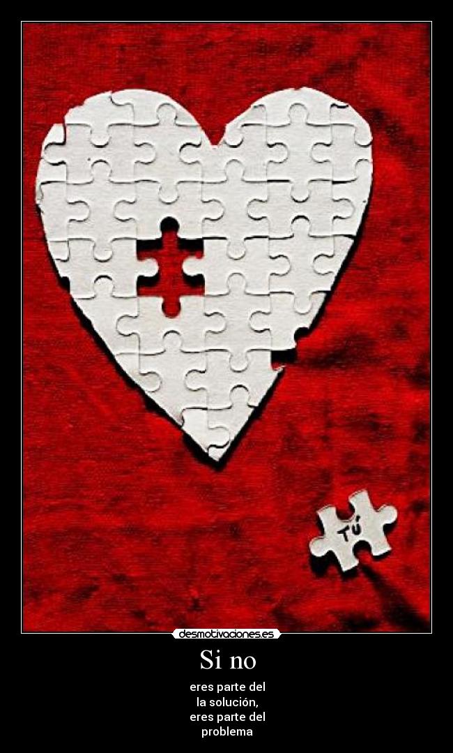 Si no - eres parte del
la solución,
eres parte del
problema