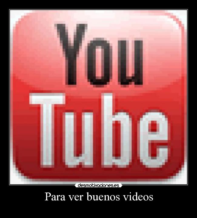 Para ver buenos videos -