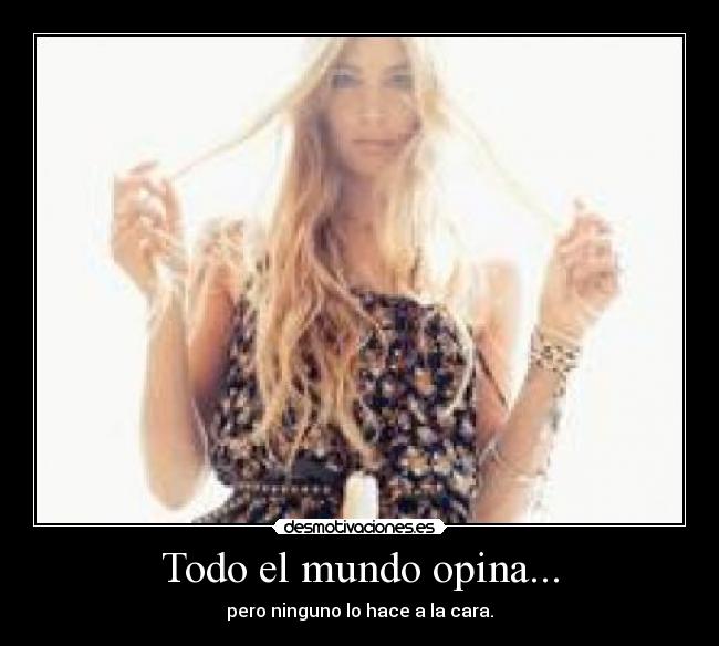 Todo el mundo opina... - pero ninguno lo hace a la cara.