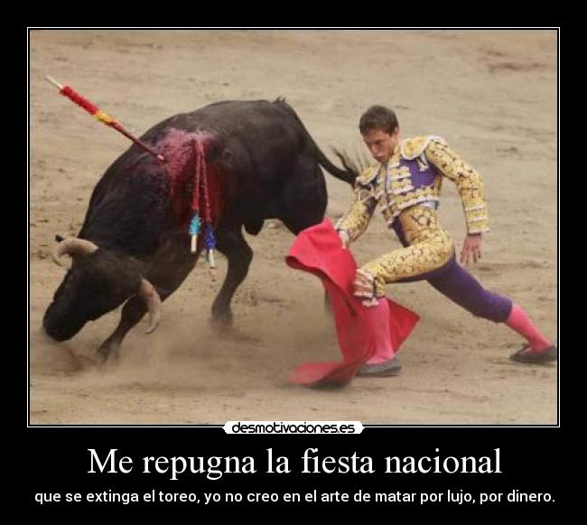 Me repugna la fiesta nacional - que se extinga el toreo, yo no creo en el arte de matar por lujo, por dinero.