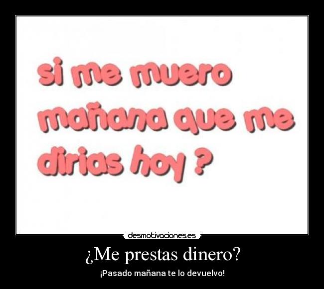 ¿Me prestas dinero? - ¡Pasado mañana te lo devuelvo!