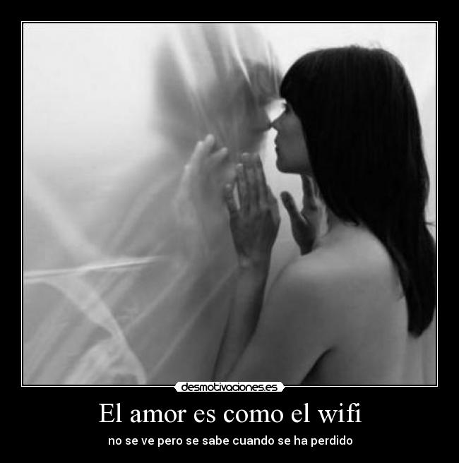 El amor es como el wifi - no se ve pero se sabe cuando se ha perdido