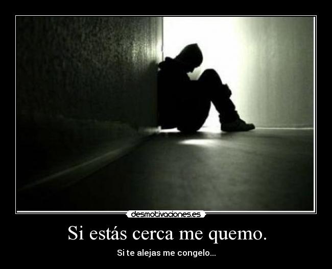 Si estás cerca me quemo. - Si te alejas me congelo...