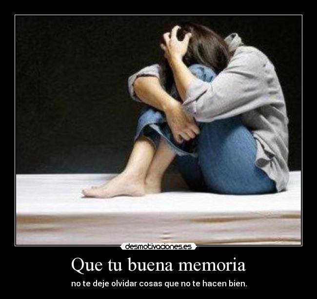 Que tu buena memoria - no te deje olvidar cosas que no te hacen bien.