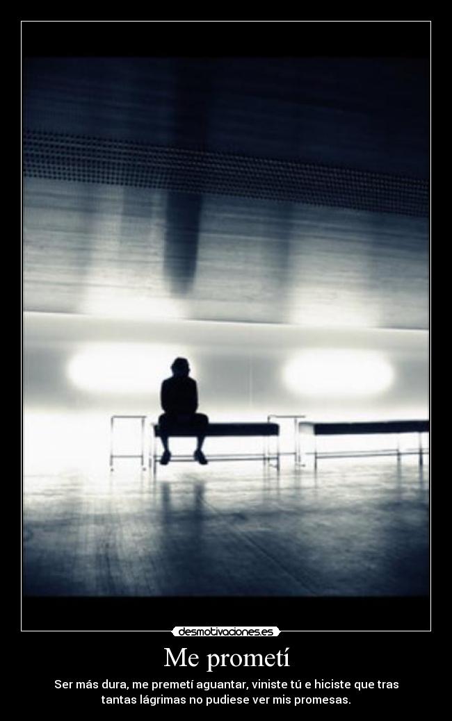 Me prometí - Ser más dura, me premetí aguantar, viniste tú e hiciste que tras
tantas lágrimas no pudiese ver mis promesas.