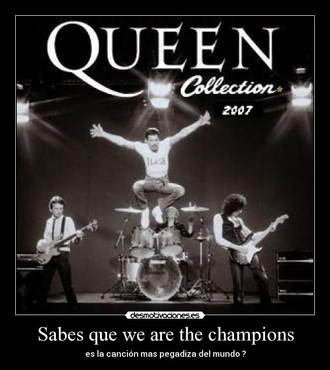 Sabes que we are the champions -