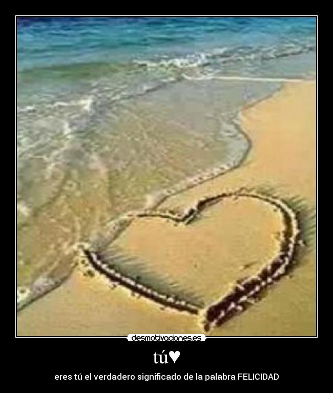 tú♥ - eres tú el verdadero significado de la palabra FELICIDAD♥