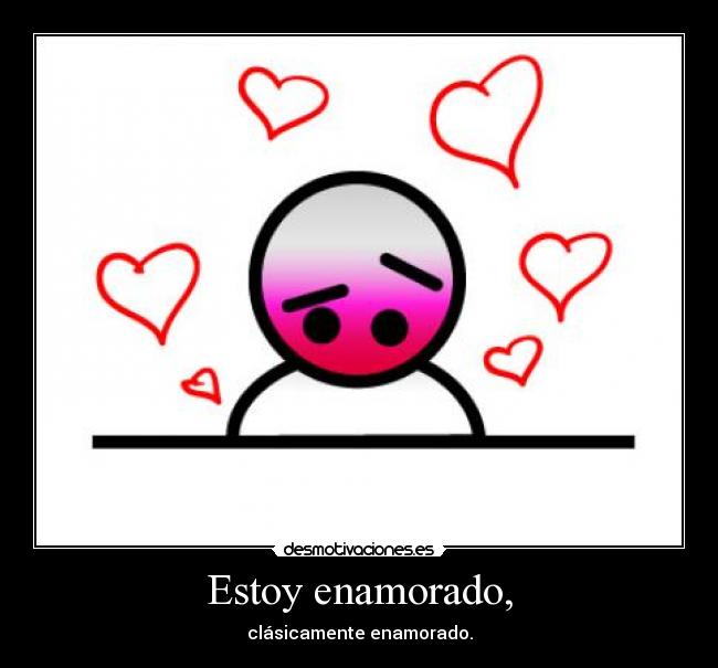 Estoy enamorado, - clásicamente enamorado.