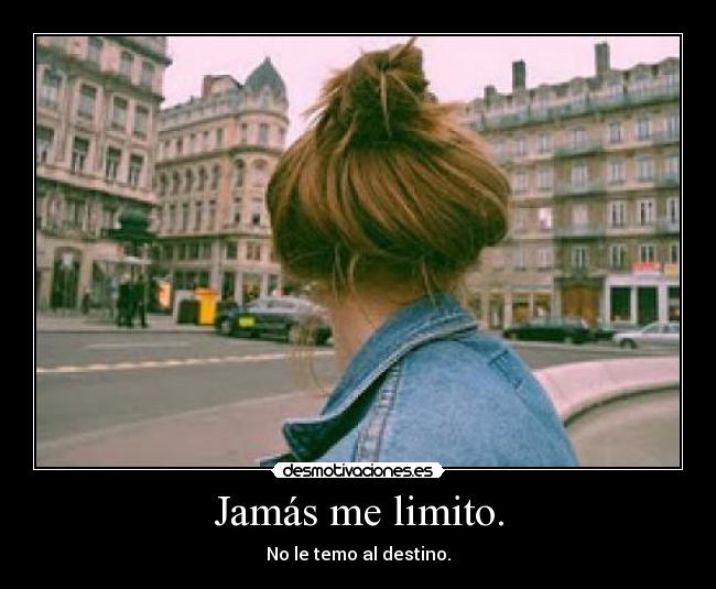 Jamás me limito. -