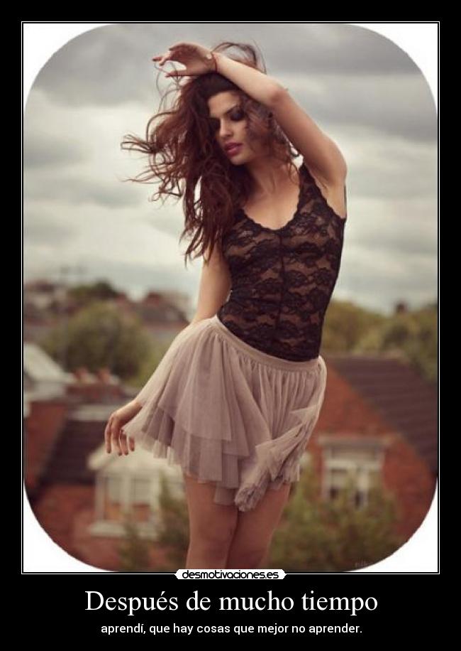 Después de mucho tiempo - aprendí, que hay cosas que mejor no aprender.