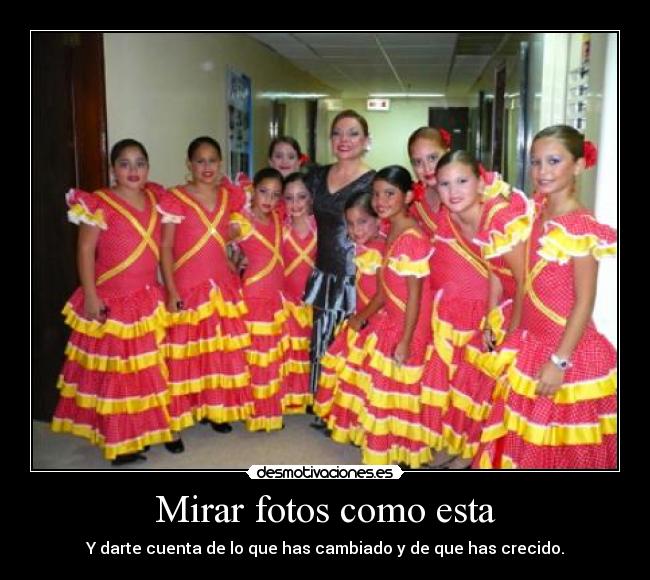 Mirar fotos como esta - Y darte cuenta de lo que has cambiado y de que has crecido.