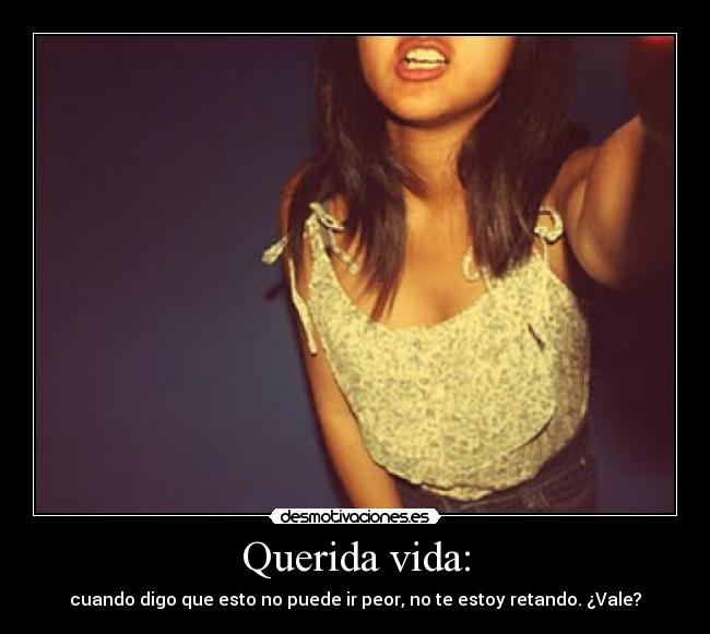 Querida vida: - cuando digo que esto no puede ir peor, no te estoy retando. ¿Vale?
