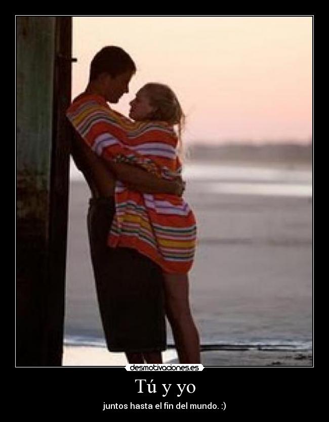 Tú y yo - juntos hasta el fin del mundo. :)