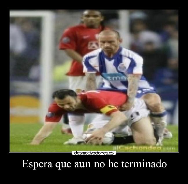 Espera que aun no he terminado -