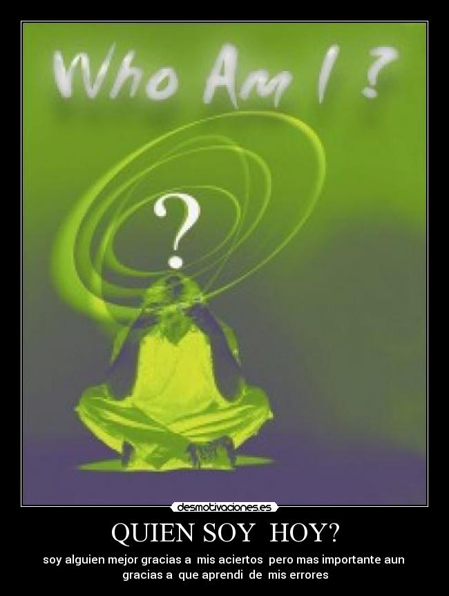 QUIEN SOY HOY? - soy alguien mejor gracias a mis aciertos pero mas importante aun
gracias a que aprendi de mis errores