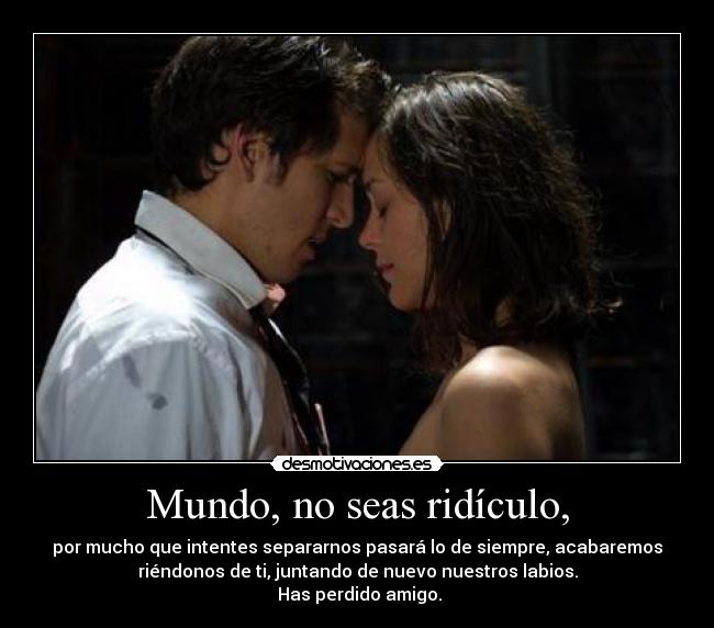 Mundo, no seas ridículo, -