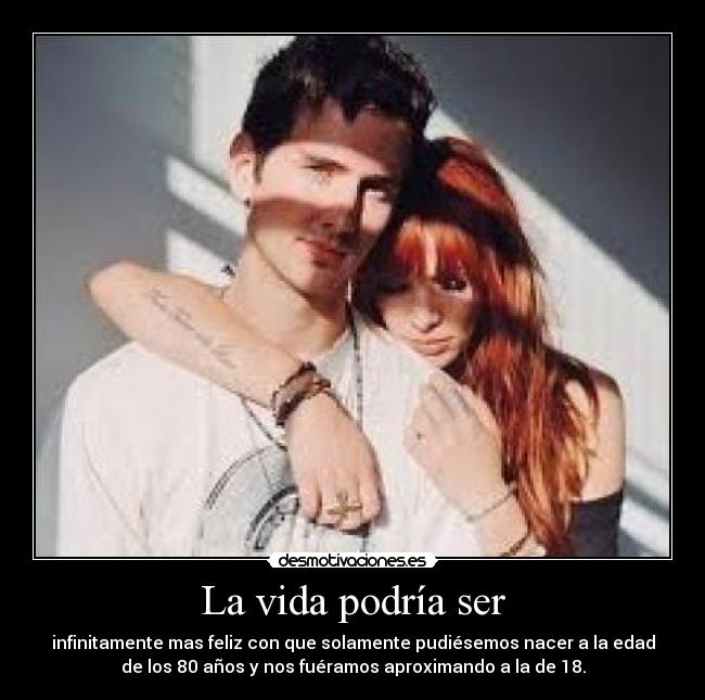 La vida podría ser - infinitamente mas feliz con que solamente pudiésemos nacer a la edad
de los 80 años y nos fuéramos aproximando a la de 18.