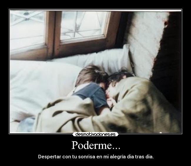 Poderme... - Despertar con tu sonrisa en mi alegría dia tras dia.