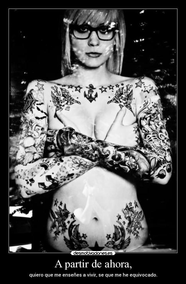A partir de ahora, - quiero que me enseñes a vivir, se que me he equivocado.