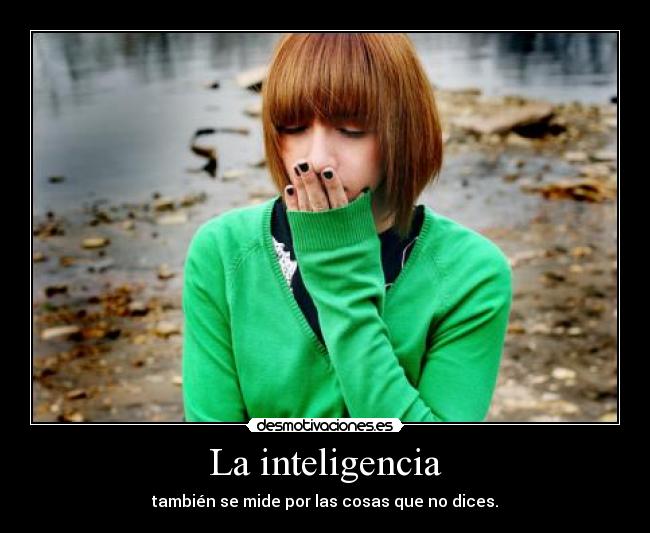 La inteligencia - también se mide por las cosas que no dices.