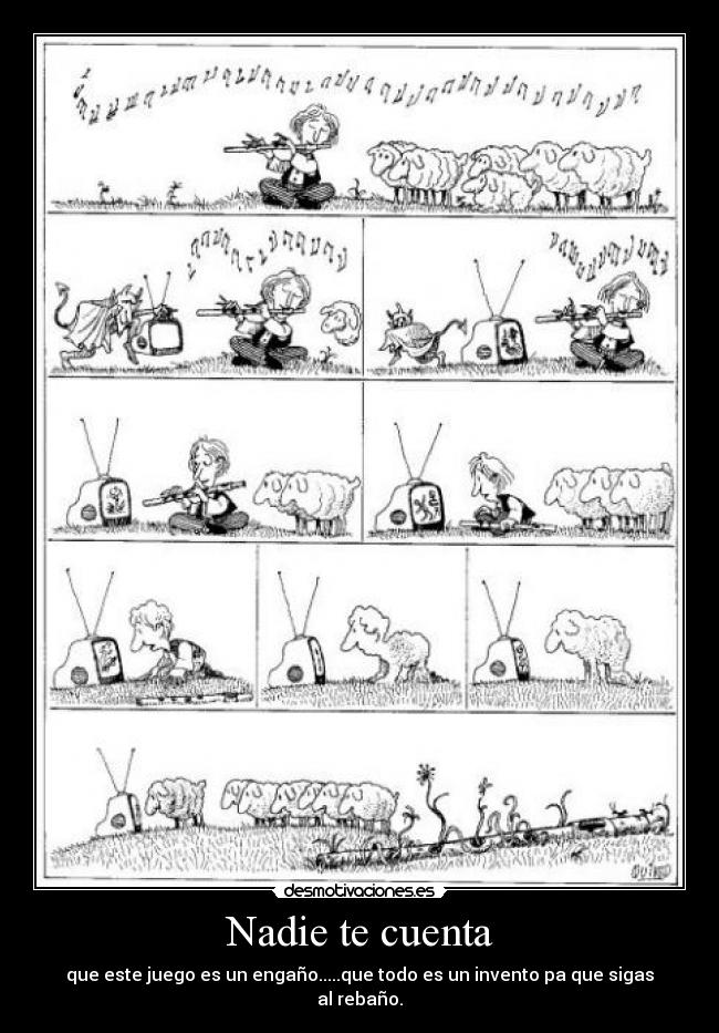 Nadie te cuenta - que este juego es un engaño.....que todo es un invento pa que sigas al rebaño.