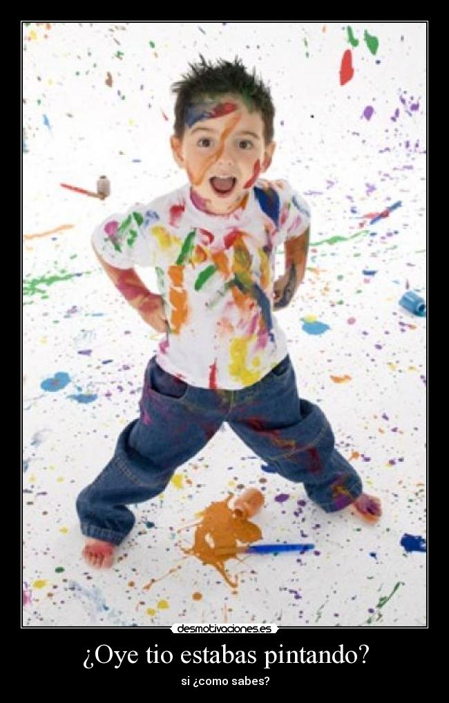 ¿Oye tio estabas pintando? - si ¿como sabes?