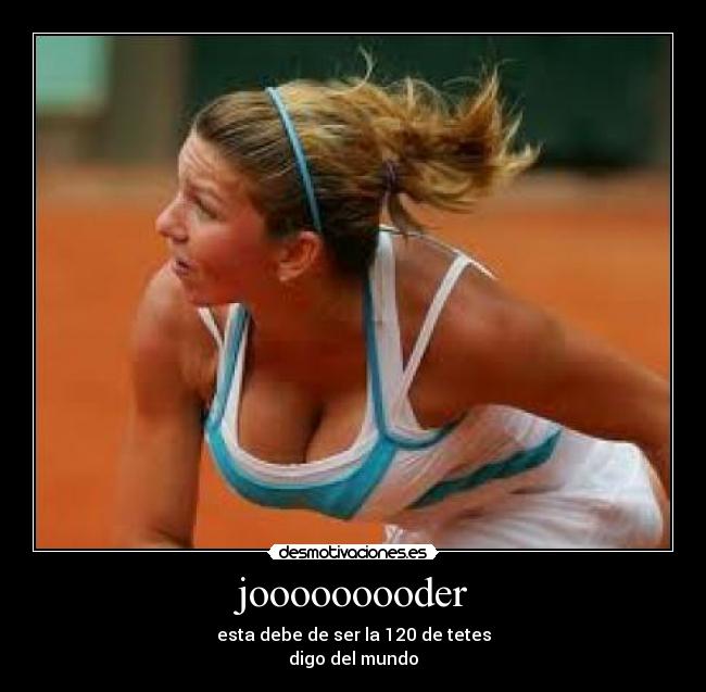 jooooooooder - esta debe de ser la 120 de tetes
digo del mundo