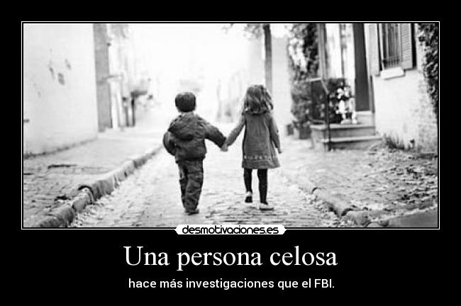 Una persona celosa - hace más investigaciones que el FBI.