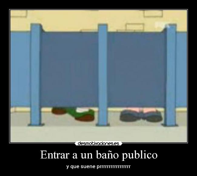 Entrar a un baño publico - y que suene prrrrrrrrrrrrrrrrr