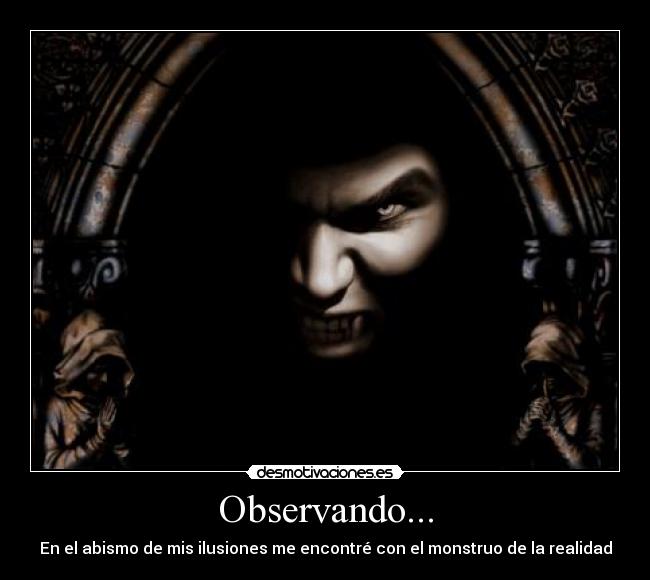 Observando... - En el abismo de mis ilusiones me encontré con el monstruo de la realidad