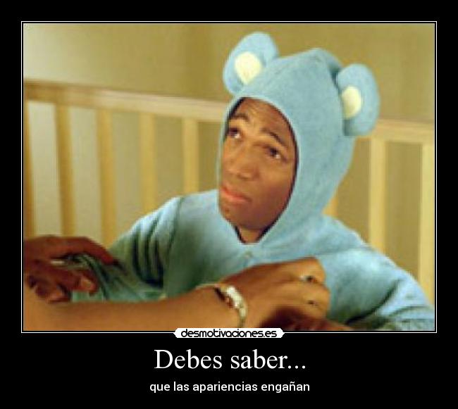 Debes saber... - que las apariencias engañan