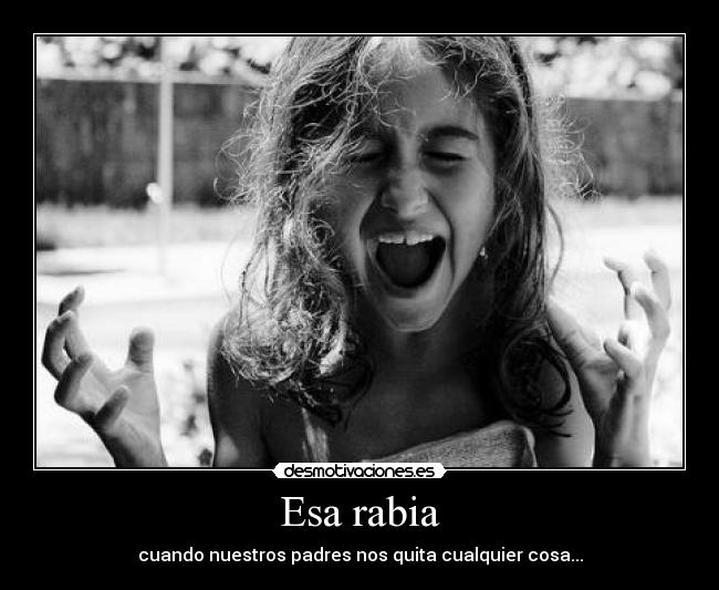 Esa rabia - cuando nuestros padres nos quita cualquier cosa...