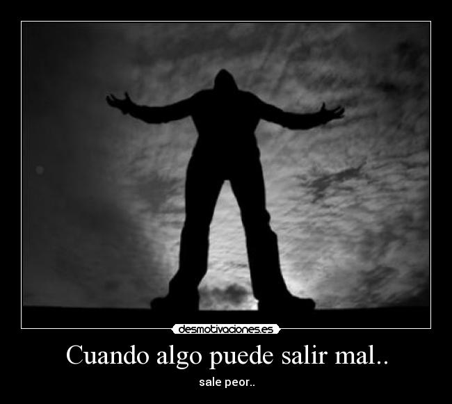 Cuando algo puede salir mal.. - sale peor..