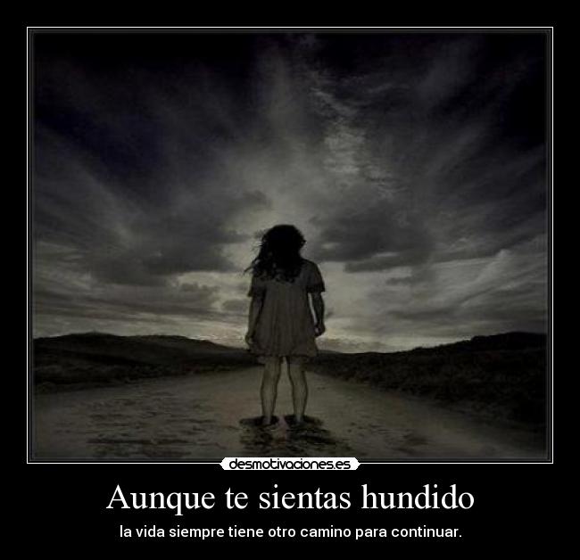 Aunque te sientas hundido - la vida siempre tiene otro camino para continuar.
