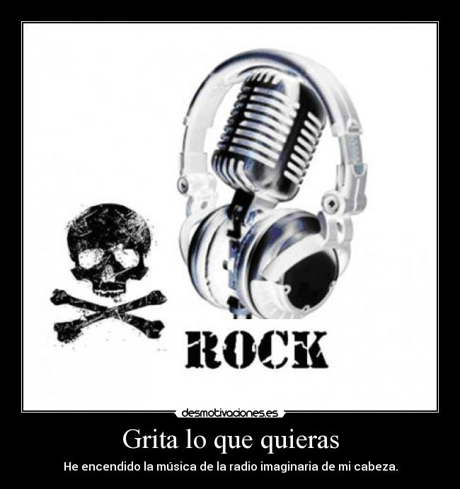 Grita lo que quieras - He encendido la música de la radio imaginaria de mi cabeza.