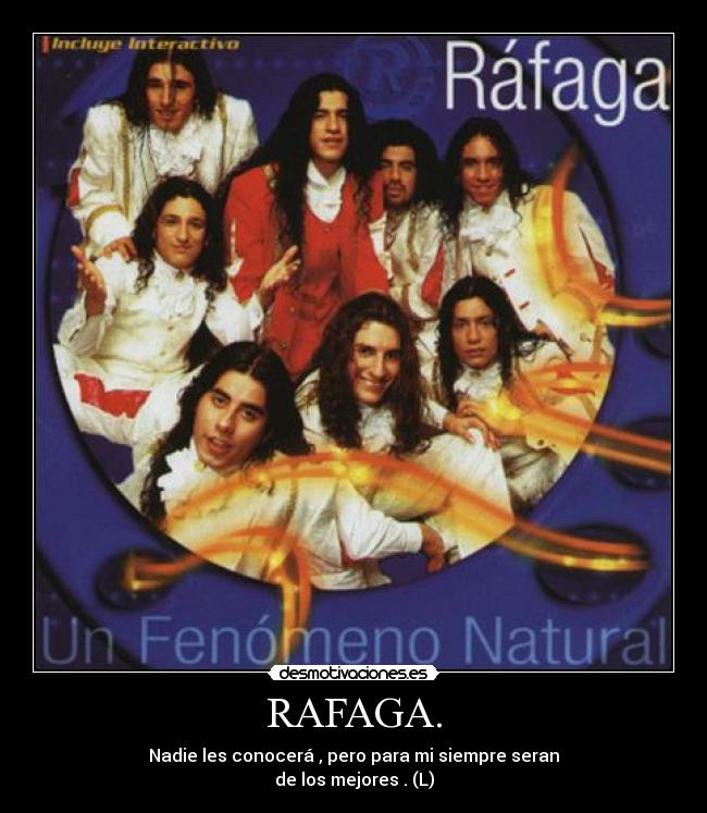 RAFAGA. - Nadie les conocerá , pero para mi siempre seran
de los mejores . (L)