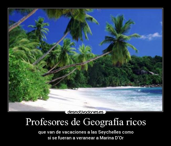 Profesores de Geografía ricos - que van de vacaciones a las Seychelles como
si se fueran a veranear a Marina DOr