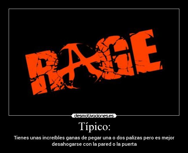 Típico: - Tienes unas increíbles ganas de pegar una o dos palizas pero es mejor
desahogarse con la pared o la puerta