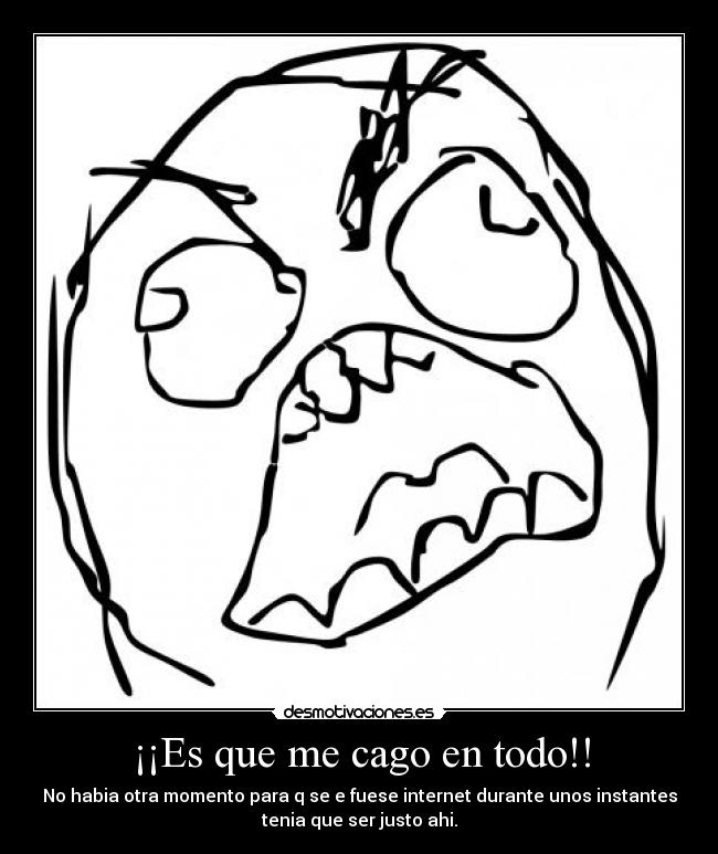 ¡¡Es que me cago en todo!! - No habia otra momento para q se e fuese internet durante unos instantes
tenia que ser justo ahi.