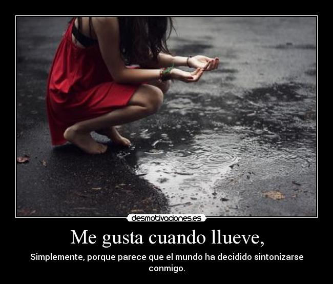 Me gusta cuando llueve, - Simplemente, porque parece que el mundo ha decidido sintonizarse conmigo.