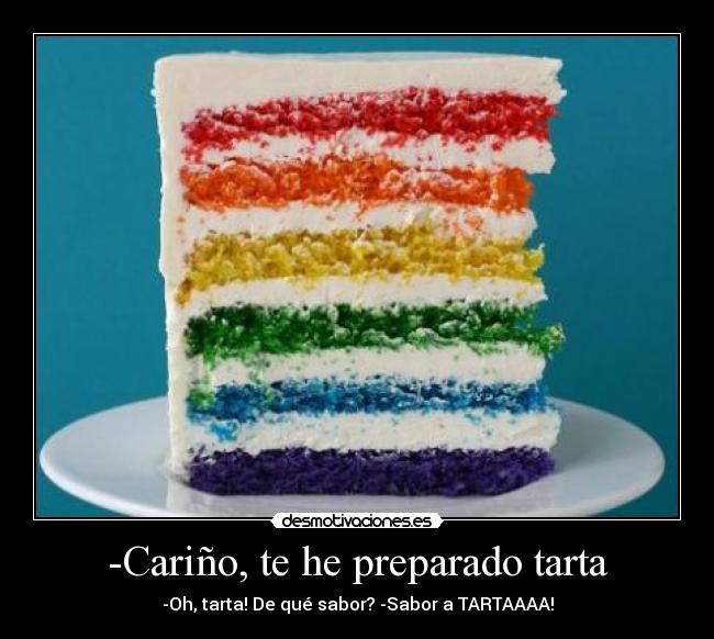 -Cariño, te he preparado tarta - -Oh, tarta! De qué sabor? -Sabor a TARTAAAA!