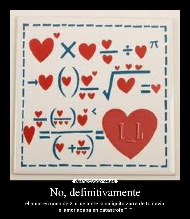 No, definitivamente - el amor es cosa de 2, si se mete la amiguita zorra de tu novio
el amor acaba en catastrofe T_T
