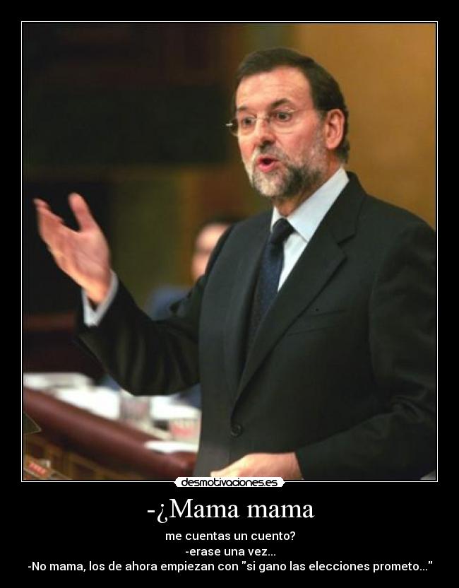 -¿Mama mama - me cuentas un cuento?
-erase una vez...
-No mama, los de ahora empiezan con si gano las elecciones prometo...